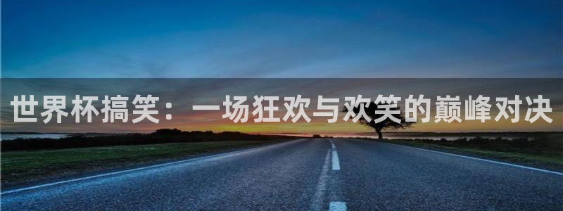 2026世界杯日期：世界杯搞笑：一场狂欢与欢笑的巅峰对决