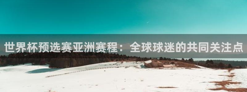 2026世界杯官网：世界杯预选赛亚洲赛程：全球球迷的共同关注点