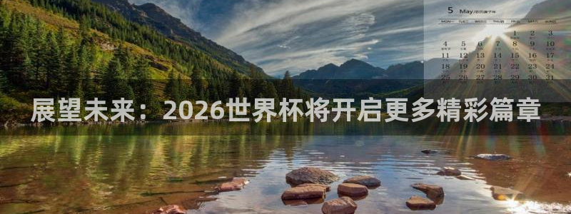 2026世界杯预选赛：展望未来：2026世界杯将开启更多精彩篇章